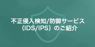 不正侵入検知/防御サービス(IDS/IPS)のご紹介資料ダウンロード