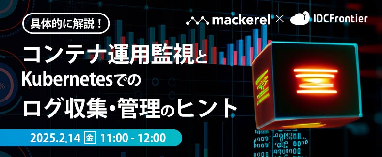 【Mackerel × IDCフロンティア】 具体的に解説！コンテナ運用監視とKubernetesでのログ収集・管理のヒント